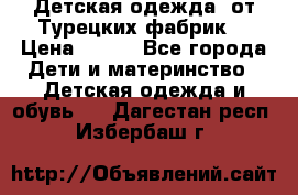 Детская одежда, от Турецких фабрик  › Цена ­ 400 - Все города Дети и материнство » Детская одежда и обувь   . Дагестан респ.,Избербаш г.